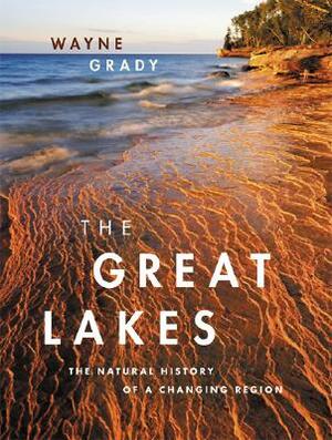 The Great Lakes: The Natural History of a Changing Region by Wayne Grady