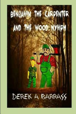 Benjamin the carpenter and the wood nymph by Derek a. Barrass