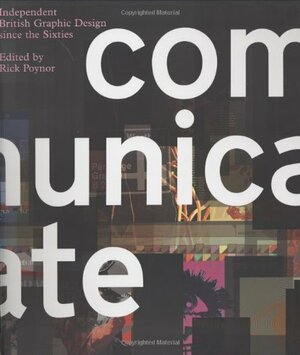 Communicate: Independent British Graphic Design Since the Sixties by David Crowley, Nico Macdonald, John O�Reilly, John O���Reilly, Rick Poynor, Rick Poynor