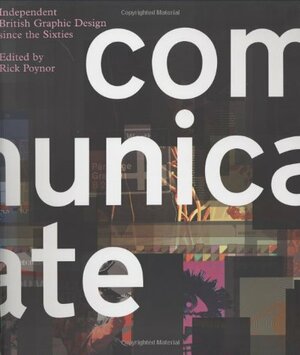 Communicate: Independent British Graphic Design Since the Sixties by David Crowley, John O���Reilly, Rick Poynor, Rick Poynor, Nico Macdonald, John O�Reilly