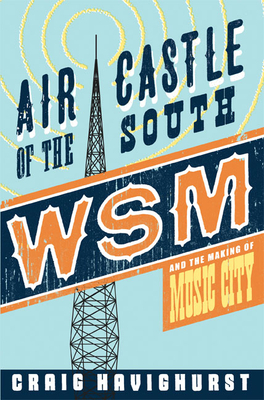 Air Castle of the South: WSM and the Making of Music City by Craig Havighurst