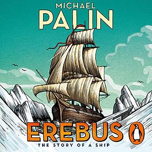 Erebus: Ein Schiff, zwei Fahrten und das weltweit größte Rätsel auf See by Michael Palin