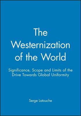 The Westernization of the World: Significance, Scope and Limits of the Drive Towards Global Uniformity by Serge Latouche