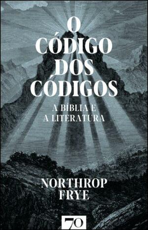 O Código dos Códigos - A Bíblia e a Literatura by Northrop Frye