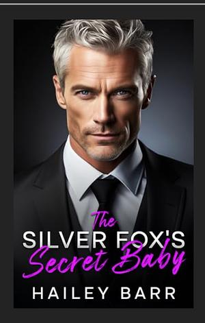 The Silver Fox's Secret Baby: An Enemies to Lovers Fake Fiancé Romance by Hailey Barr