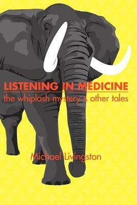 Listening in Medicine: The Whiplash Mystery & Other Tales by Michael Livingston