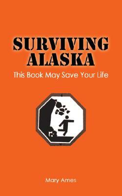 Surviving Alaska: This Book May Save Your Life by Mary Ames