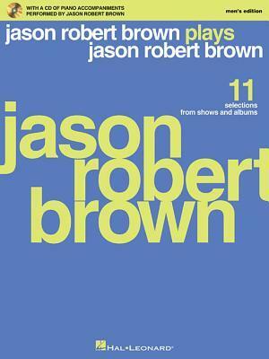 Jason Robert Brown Plays Jason Robert Brown: With a CD of Recorded Piano Accompaniments Performed by Jason Robert Brown Men's Edition, Book/CD by Jason Robert Brown