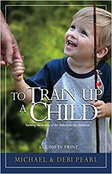 To Train Up a Child by Michael Pearl