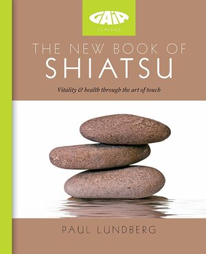 The New Book of Shiatsu: Vitality and health through the art of touch by Paul Lundberg