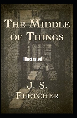 The Middle of Things Illustrated by J. S. Fletcher