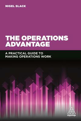 The Operations Advantage: A Practical Guide to Making Operations Work by Nigel Slack