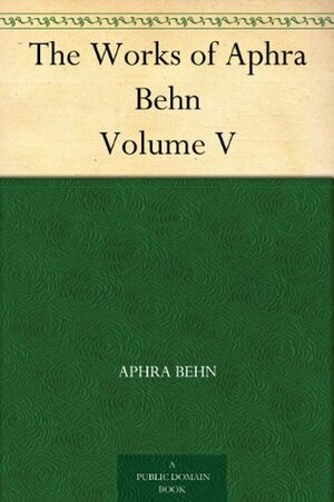 The Works of Aphra Behn Volume V by Aphra Behn, Montague Summers