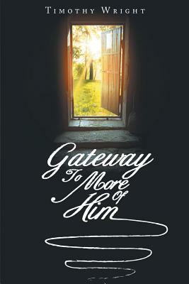 Gateway to More of Him by Timothy Wright