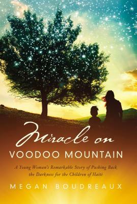 Miracle on Voodoo Mountain: A Young Woman's Remarkable Story of Pushing Back the Darkness for the Children of Haiti by Megan Boudreaux