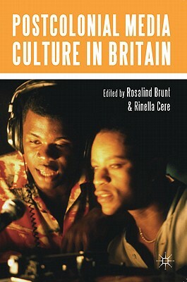 Postcolonial Media Culture in Britain by Rosalind Brunt, Rinella Cere