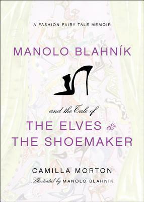 Manolo Blahnik and the Tale of the Elves and the Shoemaker: A Fashion Fairy Tale Memoir by Manolo Blahnik, Camilla Morton