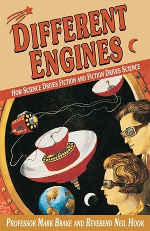 Different Engines: How Science Drives Fiction and Fiction Drives Science by Mark Brake, Neil Hook