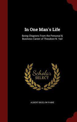 In One Man's Life: Being Chapters from the Personal & Business Career of Theodore N. Vail by Albert Bigelow Paine