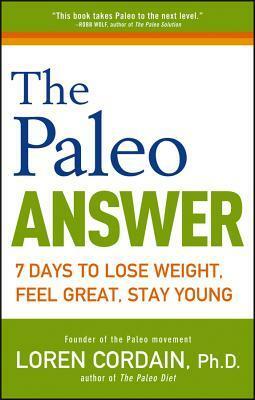 The Paleo Answer: 7 Days to Lose Weight, Feel Great, Stay Young by Loren Cordain