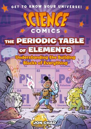 Science Comics: The Periodic Table of Elements: Understanding the Building Blocks of Everything by Jon Chad