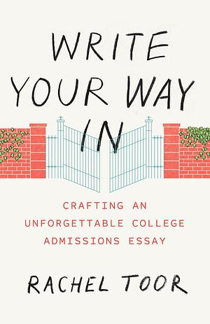 Write Your Way in: Crafting an Unforgettable College Admissions Essay by Rachel Toor