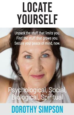 Locate Yourself: Unpack the stuff that limits you. Find the stuff that grows you. Secure your peace of mind, now. by Dorothy Simpson