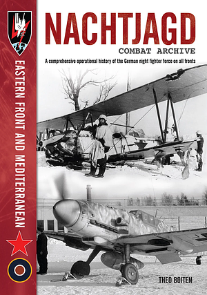 NACHTJAGD COMBAT ARCHIVE- A Comprehensive Operational History of the German Night Fighter on All Fronts: The Eastern Front and Mediterranean 1941-1945 by Theo Boiten