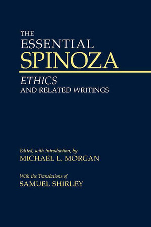 The Essential Spinoza: Ethics and Related Writings by Samuel Shirley, Michael L. Morgan, Baruch Spinoza