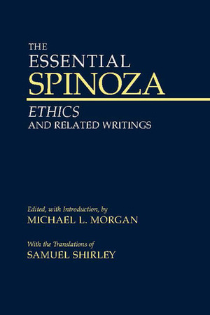 The Essential Spinoza: Ethics and Related Writings by Baruch Spinoza, Michael L. Morgan, Samuel Shirley