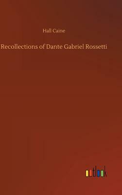 Recollections of Dante Gabriel Rossetti by Hall Caine