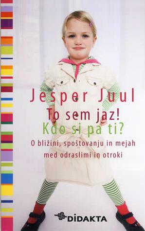 To sem jaz! Kdo si pa ti? by Jesper Juul