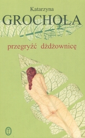 Przegryźć dżdżownicę by Katarzyna Grochola