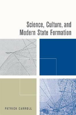 Science, Culture, and Modern State Formation by Patrick Carroll