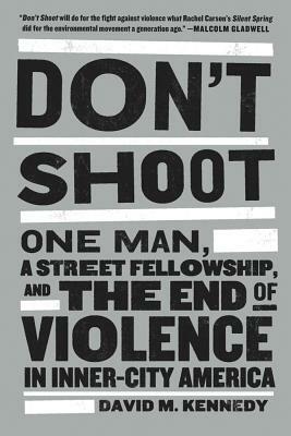 Don't Shoot: One Man, a Street Fellowship, and the End of Violence in Inner-City America by David M. Kennedy