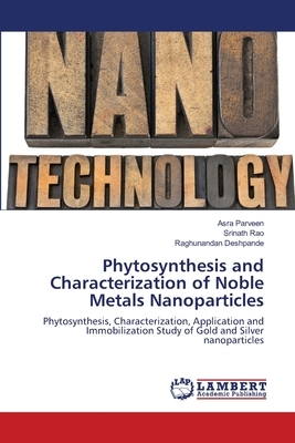 Phytosynthesis and Characterization of Noble Metals Nanoparticles by Asra Parveen, Srinath Rao, Raghunandan Deshpande