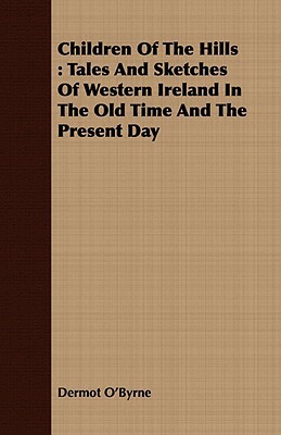 Children of the Hills: Tales and Sketches of Western Ireland in the Old Time and the Present Day by Dermot O'Byrne