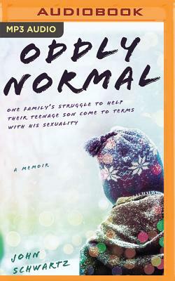 Oddly Normal: One Family's Struggle to Help Their Teenage Son Come to Terms with His Sexuality by John Schwartz