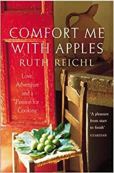 Comfort Me With Apples: Love, Adventure and a Passion for Cooking: A Journey Through Life, Love and Truffles by Ruth Reichl