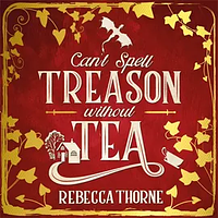 Can't Spell Treason Without Tea by Rebecca Thorne