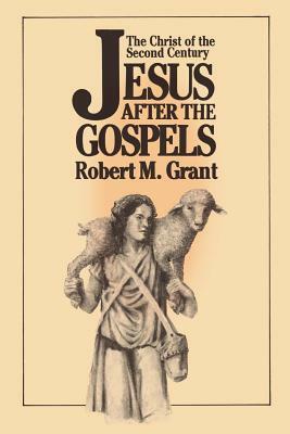 Jesus After the Gospels: The Christ of the Second Century by Robert M. Grant