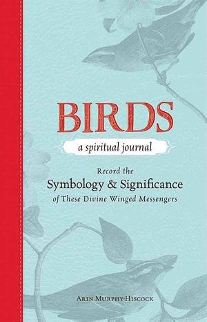 Birds - A Spiritual Journal: Record the Symbology and Significance of These Divine Winged Messengers by Arin Murphy-Hiscock