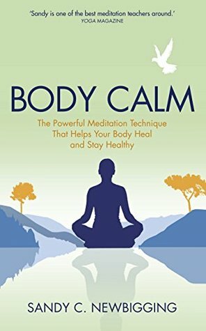 Body Calm: The Powerful Meditation Technique That Helps Your Body Heal and Stay Healthy by Sandy C. Newbigging