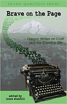 Brave on the Page: Oregon Writers on Craft and the Creative Life by Laura Stanfill