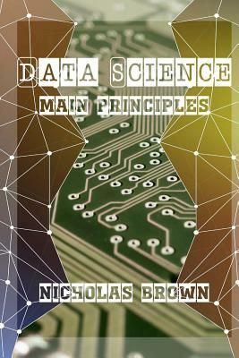 Data Science: Main Principles by Nicholas Brown