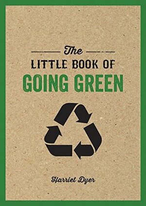 The Little Book of Going Green: Ways to Make the World a Better Place by Harriet Dyer