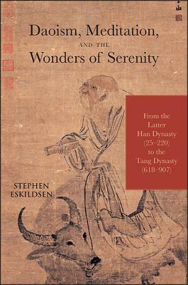 Daoism, Meditation, and the Wonders of Serenity: From the Latter Han Dynasty (25-220) to the Tang Dynasty (618-907) by Stephen Eskildsen