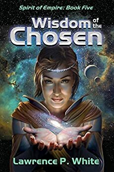 Wisdom of the Chosen: Spirit of Empire, Book Five by Lawrence White