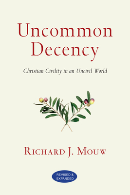 Uncommon Decency: Christian Civility in an Uncivil World by Richard J. Mouw