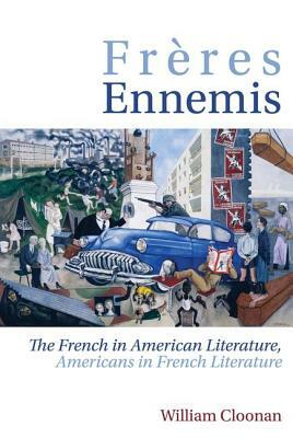 Frères Ennemis: The French in American Literature, Americans in French Literature by William Cloonan